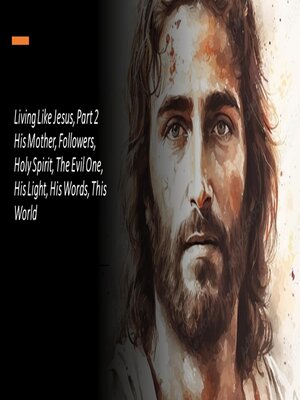 cover image of Living Like Jesus, Part 2 His Mother, Followers, Holy Spirit, the Evil One, His Light, His Words, This World